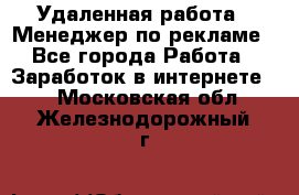 Удаленная работа - Менеджер по рекламе - Все города Работа » Заработок в интернете   . Московская обл.,Железнодорожный г.
